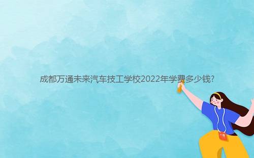 成都****未來汽車技工學校2022年學費多少錢?