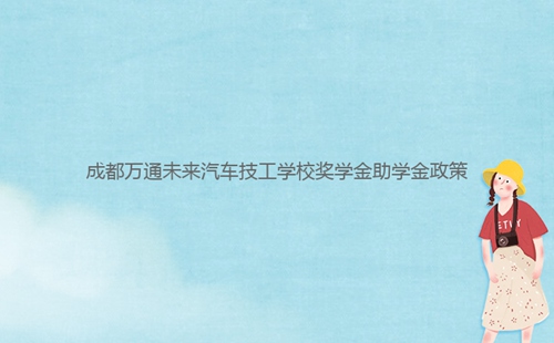 成都****未來汽車技工學校獎學金助學金政策