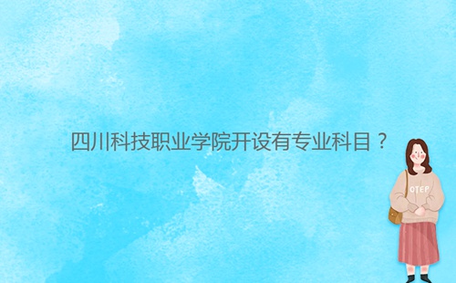 四川科技職業(yè)學(xué)院開設(shè)有專業(yè)科目?