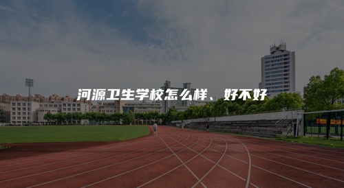 河源衛生學校怎么樣、好不好 河源衛生學校怎么樣、好不好