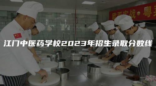 江門中醫藥學校2023年招生錄取分數線 江門中醫藥學校2023年招生錄取分數線